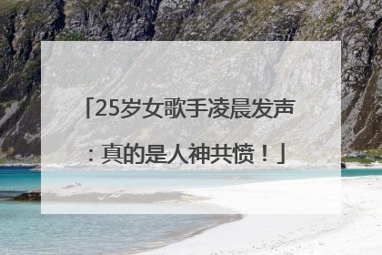 25岁女歌手凌晨发声：真的是人神共愤！
