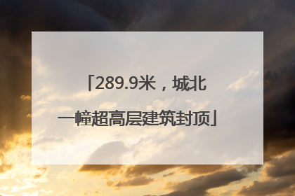 289.9米，城北一幢超高层建筑封顶