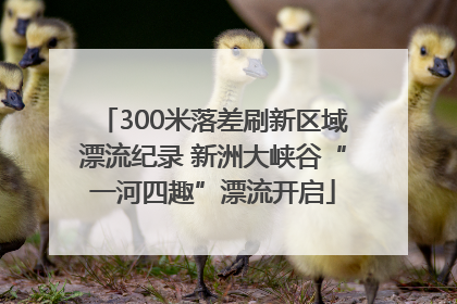 300米落差刷新区域漂流纪录 新洲大峡谷“一河四趣”漂流开启