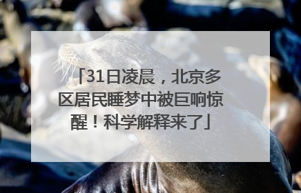 31日凌晨，北京多区居民睡梦中被巨响惊醒！科学解释来了