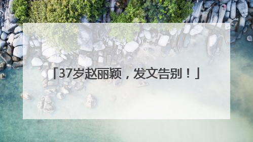 37岁赵丽颖，发文告别！