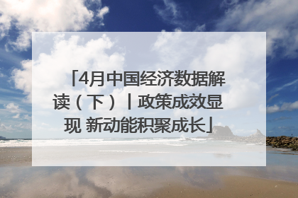 4月中国经济数据解读（下）丨政策成效显现 新动能积聚成长