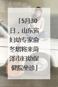 5月30日，山东省妇幼专家俞冬熠将来菏泽市妇幼保健院坐诊