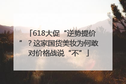 618大促“逆势提价”？这家国货美妆为何敢对价格战说“不”