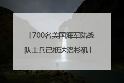 700名美国海军陆战队士兵已抵达洛杉矶