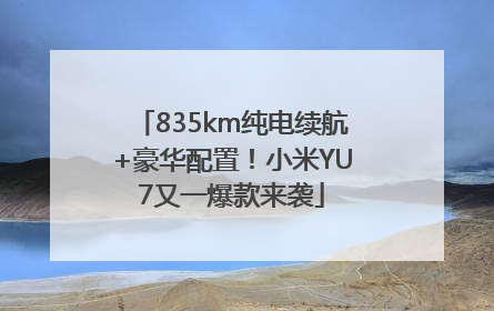 835km纯电续航+豪华配置！小米YU7又一爆款来袭