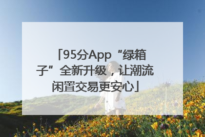 95分App“绿箱子”全新升级，让潮流闲置交易更安心