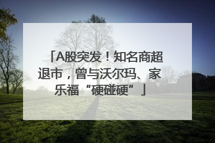 A股突发！知名商超退市，曾与沃尔玛、家乐福“硬碰硬”