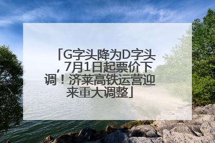 G字头降为D字头，7月1日起票价下调！济莱高铁运营迎来重大调整