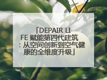 DEPAIR LIFE 赋能第四代建筑：从空间创新到空气健康的全维度升级