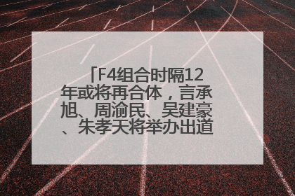 F4组合时隔12年或将再合体，言承旭、周渝民、吴建豪、朱孝天将举办出道25周年演唱会