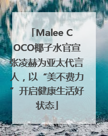 Malee COCO椰子水官宣张凌赫为亚太代言人，以“美不费力”开启健康生活好状态