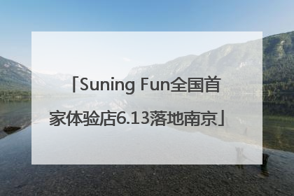 Suning Fun全国首家体验店6.13落地南京