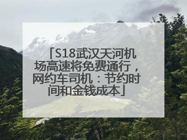 S18武汉天河机场高速将免费通行，网约车司机：节约时间和金钱成本