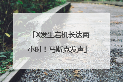 X发生宕机长达两小时！马斯克发声