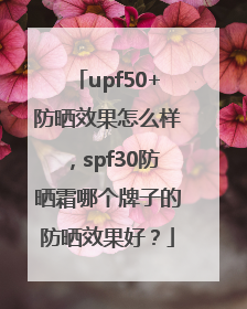 upf50+防晒效果怎么样，spf30防晒霜哪个牌子的防晒效果好？